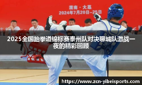 2025全国跆拳道锦标赛泰州队对决聊城队激战一夜的精彩回顾