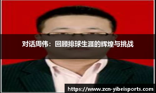 对话周伟：回顾排球生涯的辉煌与挑战